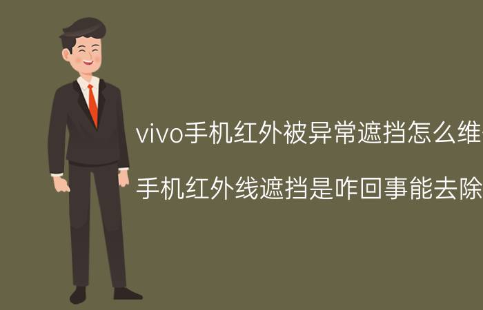 vivo手机红外被异常遮挡怎么维修 手机红外线遮挡是咋回事能去除吗？